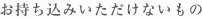 お持ち込みいただけないもの