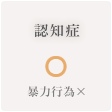 認知症 ◯ 暴力行為は×